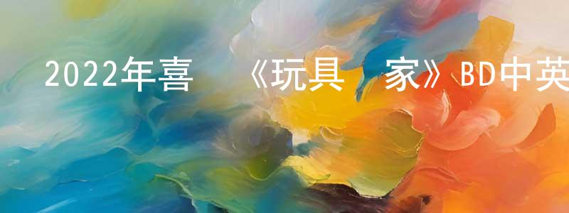 陳威帆的動漫綜藝大全,2022年喜劇《玩具當家》BD中英雙字迅雷下載_深夜電影